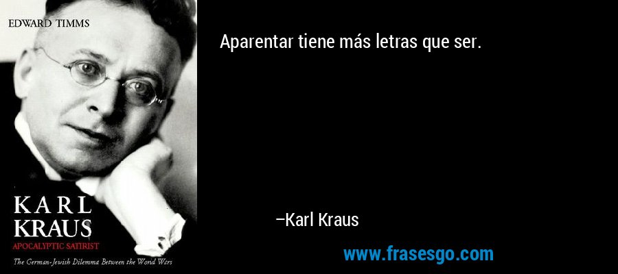 Aparentar tiene más letras que ser.  – Karl Kraus
