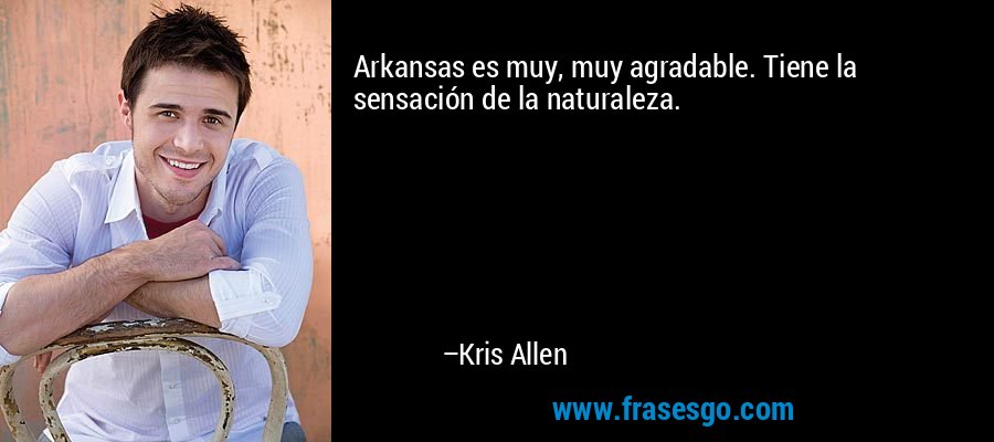 Arkansas es muy, muy agradable. Tiene la sensación de la naturaleza. – Kris Allen