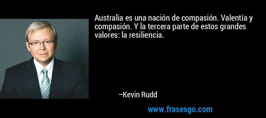 Australia es una nación de compasión. Valentía y compasión. Y la tercera parte de estos grandes valores: la resiliencia. – Kevin Rudd