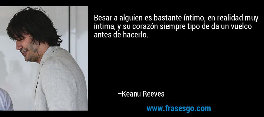 Besar a alguien es bastante íntimo, en realidad muy íntima, y ​​su corazón siempre tipo de da un vuelco antes de hacerlo. – Keanu Reeves