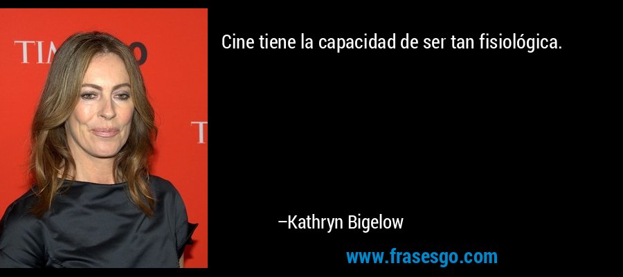 Cine tiene la capacidad de ser tan fisiológica. – Kathryn Bigelow