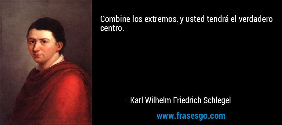 Combine los extremos, y usted tendrá el verdadero centro. – Karl Wilhelm Friedrich Schlegel