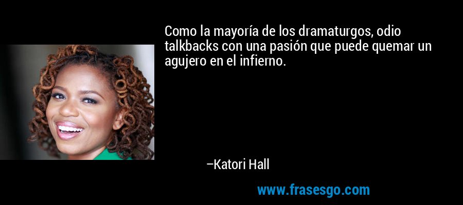 Como la mayoría de los dramaturgos, odio talkbacks con una pasión que puede quemar un agujero en el infierno. – Katori Hall