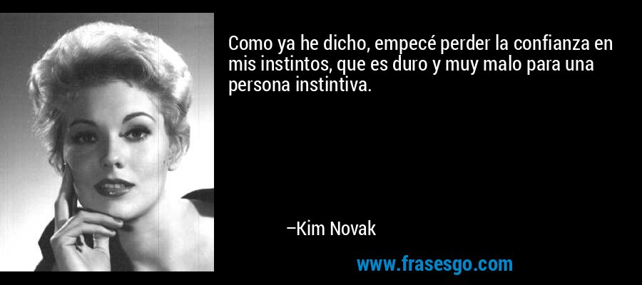 Como ya he dicho, empecé perder la confianza en mis instintos, que es duro y muy malo para una persona instintiva. – Kim Novak
