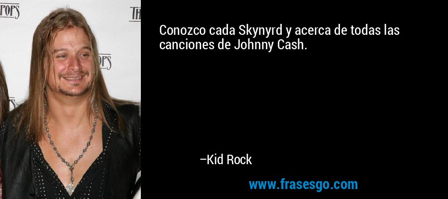 Conozco cada Skynyrd y acerca de todas las canciones de Johnny Cash. – Kid Rock