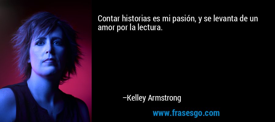 Contar historias es mi pasión, y se levanta de un amor por la lectura. – Kelley Armstrong