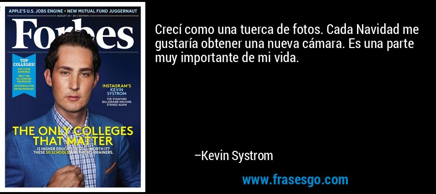 Crecí como una tuerca de fotos. Cada Navidad me gustaría obtener una nueva cámara. Es una parte muy importante de mi vida. – Kevin Systrom