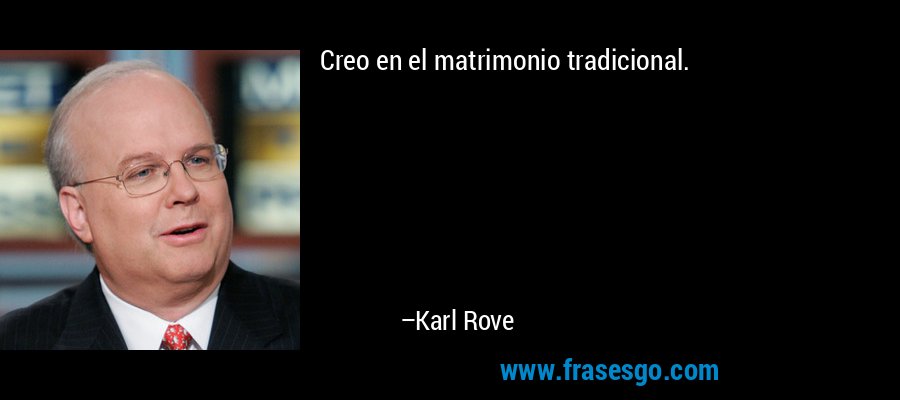 Creo en el matrimonio tradicional. – Karl Rove