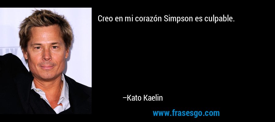 Creo en mi corazón Simpson es culpable. – Kato Kaelin