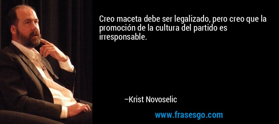 Creo maceta debe ser legalizado, pero creo que la promoción de la cultura del partido es irresponsable. – Krist Novoselic