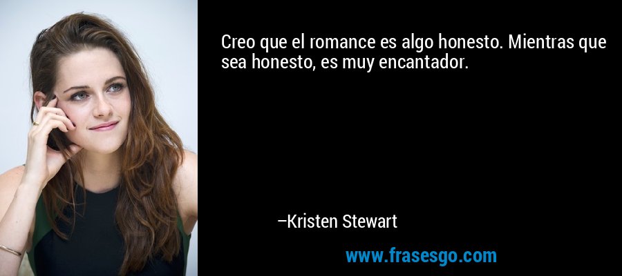 Creo que el romance es algo honesto. Mientras que sea honesto, es muy encantador. – Kristen Stewart