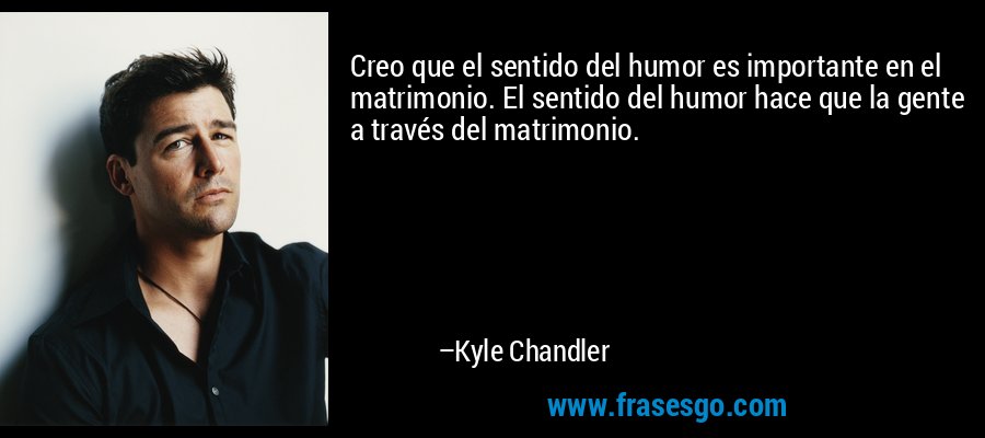 Creo que el sentido del humor es importante en el matrimonio. El sentido del humor hace que la gente a través del matrimonio. – Kyle Chandler