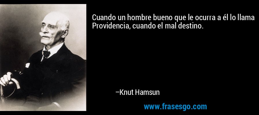 Cuando un hombre bueno que le ocurra a él lo llama Providencia, cuando el mal destino. – Knut Hamsun