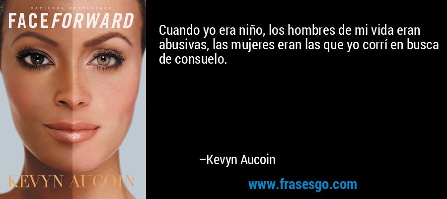 Cuando yo era niño, los hombres de mi vida eran abusivas, las mujeres eran las que yo corrí en busca de consuelo. – Kevyn Aucoin