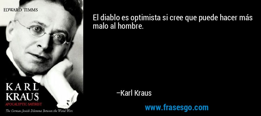 El diablo es optimista si cree que puede hacer más malo al hombre. – Karl Kraus