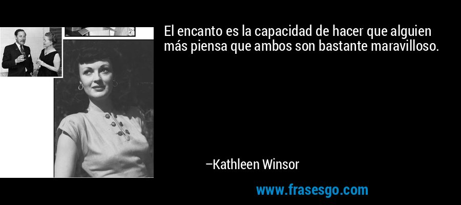 El encanto es la capacidad de hacer que alguien más piensa que ambos son bastante maravilloso. – Kathleen Winsor