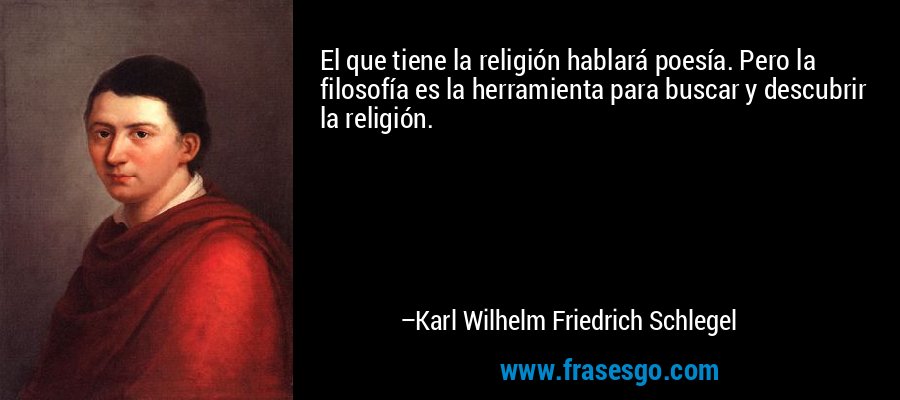 El que tiene la religión hablará poesía. Pero la filosofía es la herramienta para buscar y descubrir la religión. – Karl Wilhelm Friedrich Schlegel