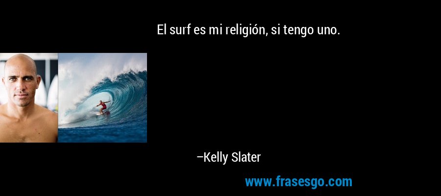 El surf es mi religión, si tengo uno. – Kelly Slater