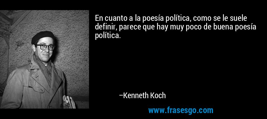 En cuanto a la poesía política, como se le suele definir, parece que hay muy poco de buena poesía política. – Kenneth Koch