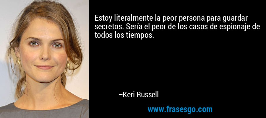 Estoy literalmente la peor persona para guardar secretos. Sería el peor de los casos de espionaje de todos los tiempos. – Keri Russell
