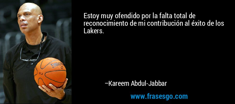 Estoy muy ofendido por la falta total de reconocimiento de mi contribución al éxito de los Lakers. – Kareem Abdul-Jabbar