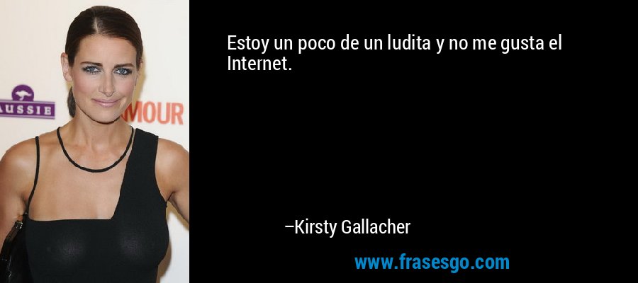 Estoy un poco de un ludita y no me gusta el Internet. – Kirsty Gallacher
