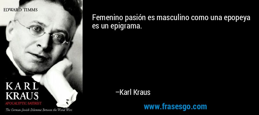Femenino pasión es masculino como una epopeya es un epigrama. – Karl Kraus