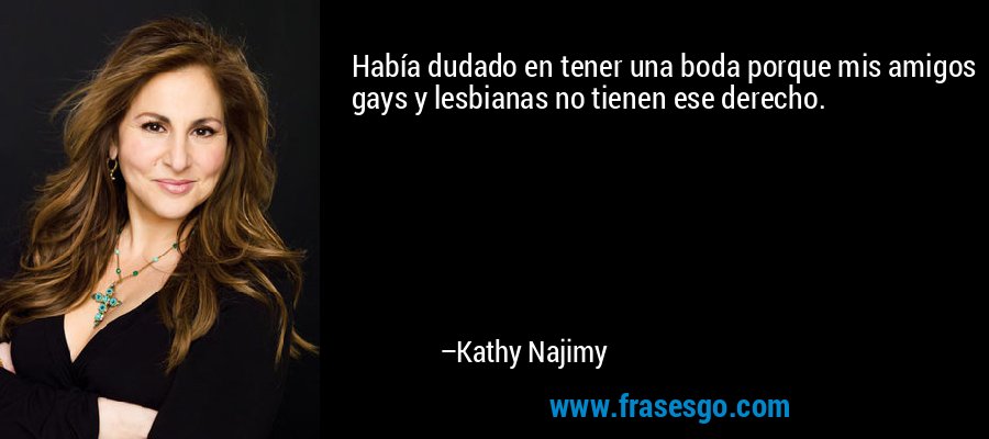 Había dudado en tener una boda porque mis amigos gays y lesbianas no tienen ese derecho. – Kathy Najimy