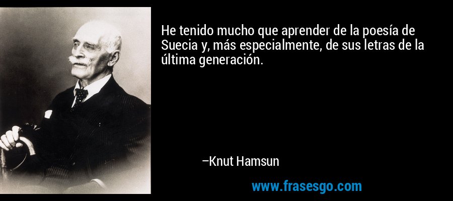 He tenido mucho que aprender de la poesía de Suecia y, más especialmente, de sus letras de la última generación. – Knut Hamsun