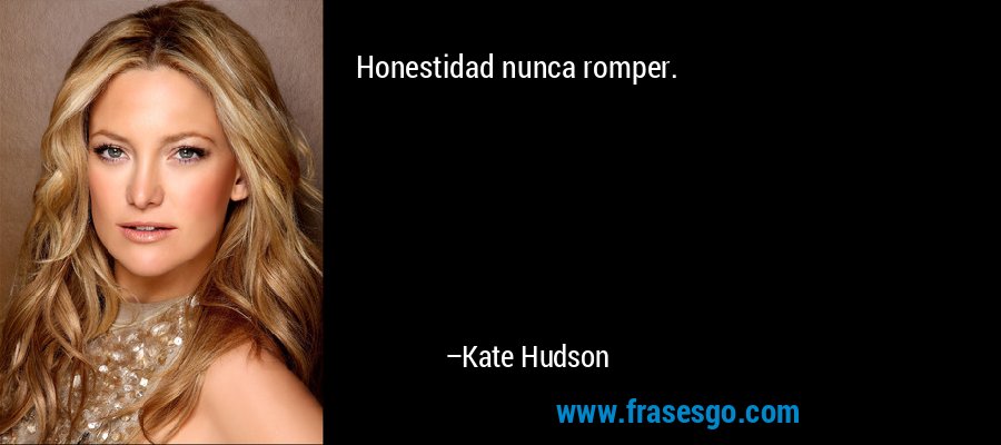Honestidad nunca romper. – Kate Hudson