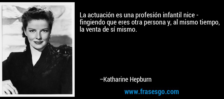 La actuación es una profesión infantil nice - fingiendo que eres otra persona y, al mismo tiempo, la venta de sí mismo. – Katharine Hepburn