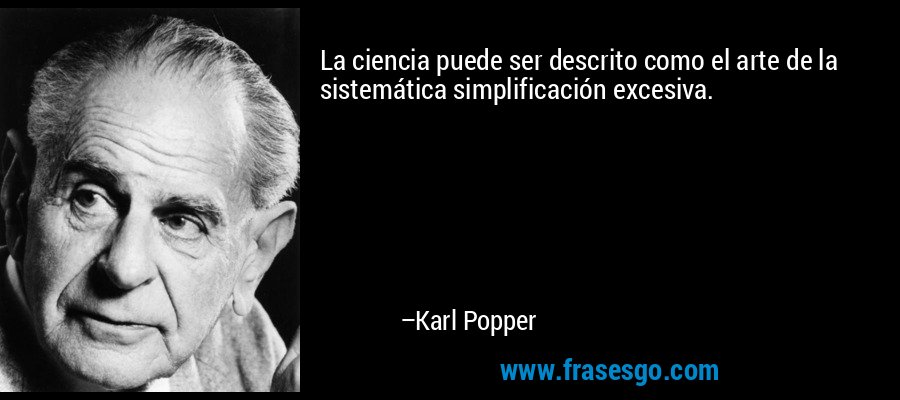 La ciencia puede ser descrito como el arte de la sistemática simplificación excesiva. – Karl Popper