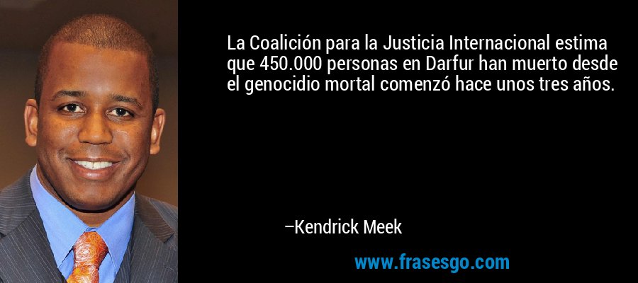 La Coalición para la Justicia Internacional estima que 450.000 personas en Darfur han muerto desde el genocidio mortal comenzó hace unos tres años. – Kendrick Meek
