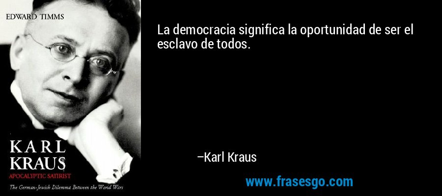 La democracia significa la oportunidad de ser el esclavo de todos. – Karl Kraus