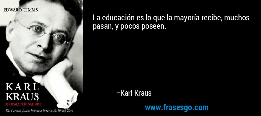 La educación es lo que la mayoría recibe, muchos pasan, y pocos poseen. – Karl Kraus