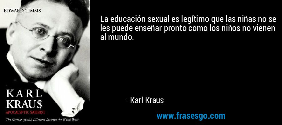 La educación sexual es legítimo que las niñas no se les puede enseñar pronto como los niños no vienen al mundo. – Karl Kraus