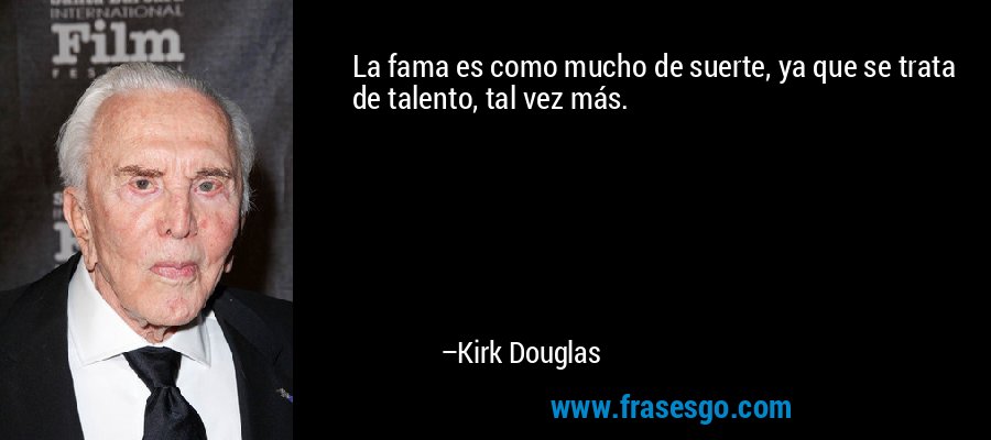 La fama es como mucho de suerte, ya que se trata de talento, tal vez más. – Kirk Douglas