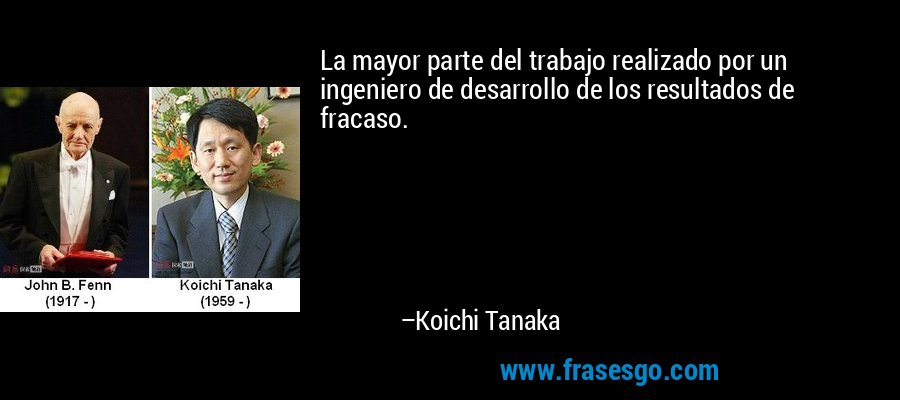 La mayor parte del trabajo realizado por un ingeniero de desarrollo de los resultados de fracaso. – Koichi Tanaka