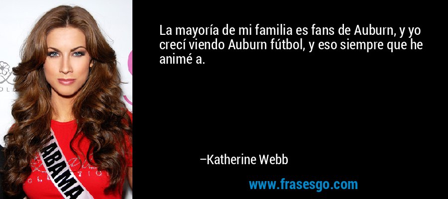 La mayoría de mi familia es fans de Auburn, y yo crecí viendo Auburn fútbol, ​​y eso siempre que he animé a. – Katherine Webb