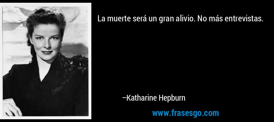 La muerte será un gran alivio. No más entrevistas. – Katharine Hepburn