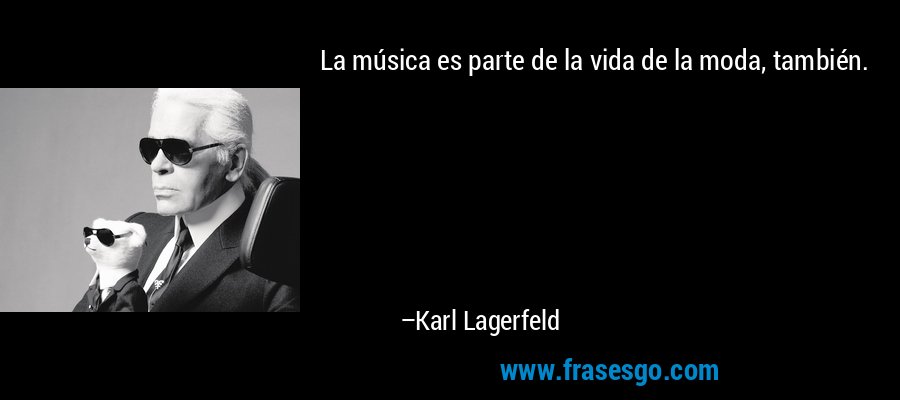 La música es parte de la vida de la moda, también. – Karl Lagerfeld