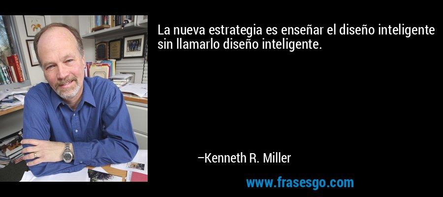 La nueva estrategia es enseñar el diseño inteligente sin llamarlo diseño inteligente. – Kenneth R. Miller