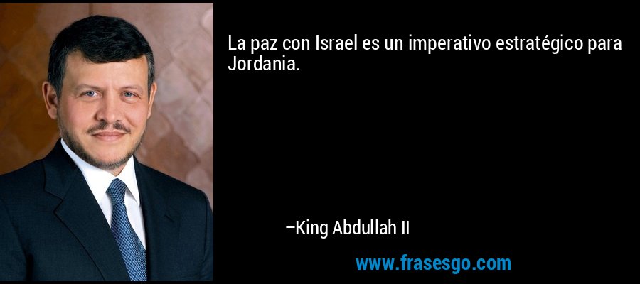 La paz con Israel es un imperativo estratégico para Jordania. – King Abdullah II