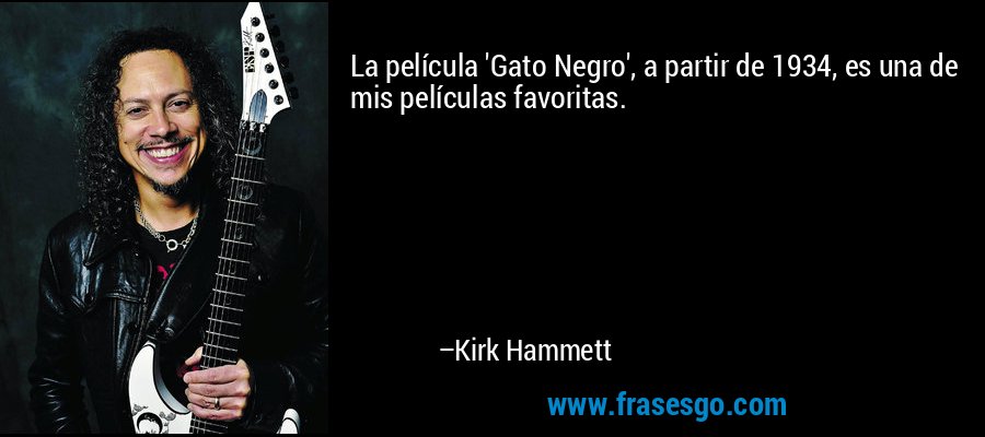 La película 'Gato Negro', a partir de 1934, es una de mis películas favoritas. – Kirk Hammett
