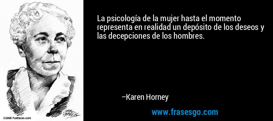 La psicología de la mujer hasta el momento representa en realidad un depósito de los deseos y las decepciones de los hombres. – Karen Horney