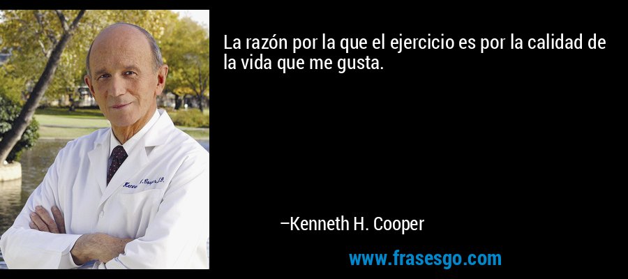 La razón por la que el ejercicio es por la calidad de la vida que me gusta. – Kenneth H. Cooper