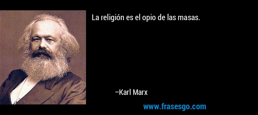 La religión es el opio de las masas. – Karl Marx