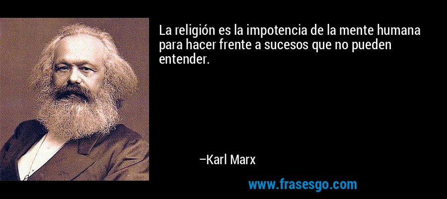 La religión es la impotencia de la mente humana para hacer frente a sucesos que no pueden entender. – Karl Marx