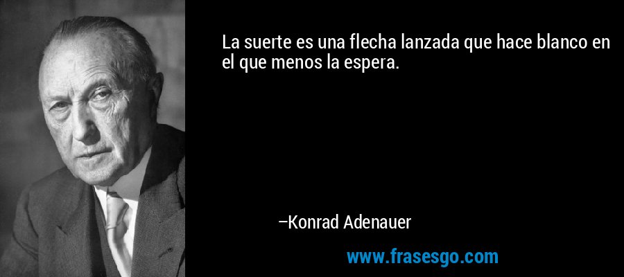 La suerte es una flecha lanzada que hace blanco en el que menos la espera. – Konrad Adenauer