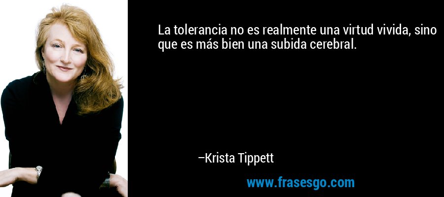 La tolerancia no es realmente una virtud vivida, sino que es más bien una subida cerebral. – Krista Tippett